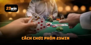 Cách Chơi Phỏm 23Win