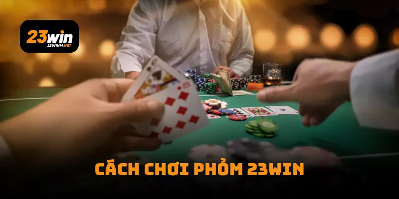 Cách Chơi Phỏm 23Win