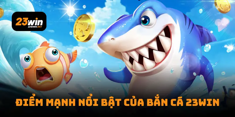 Điểm mạnh nổi bật của Bắn cá 23WIN