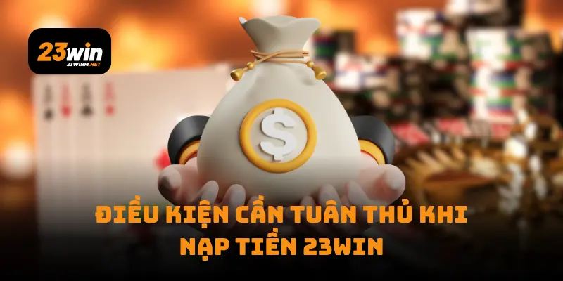 Điều kiện cần tuân thủ khi nạp tiền 23win