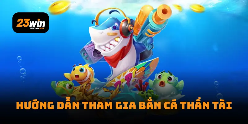Hướng dẫn tham gia bắn cá thần tài