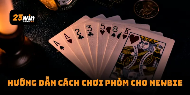 Hướng dẫn cách chơi phỏm cho newbie