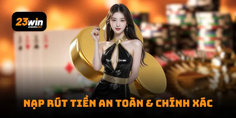 Nạp rút tiền an toàn & Chính xác