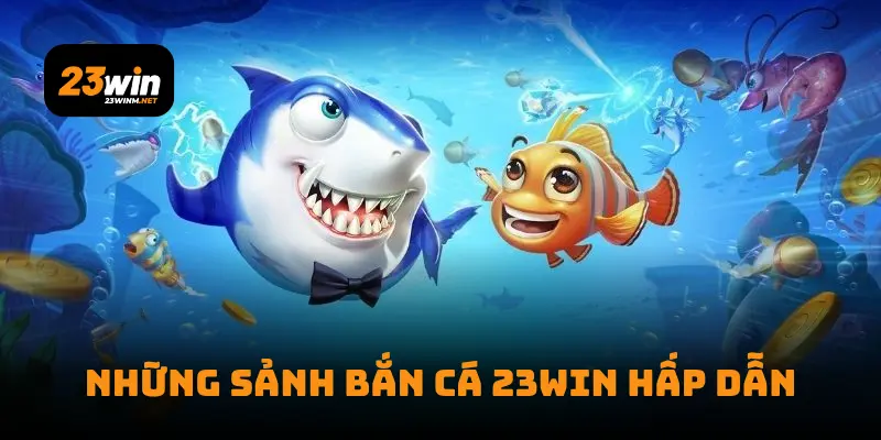 Những sảnh bắn cá 23win hấp dẫn