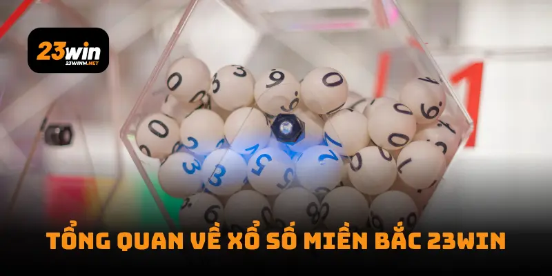 Tổng quan về Xổ Số Miền Bắc 23Win